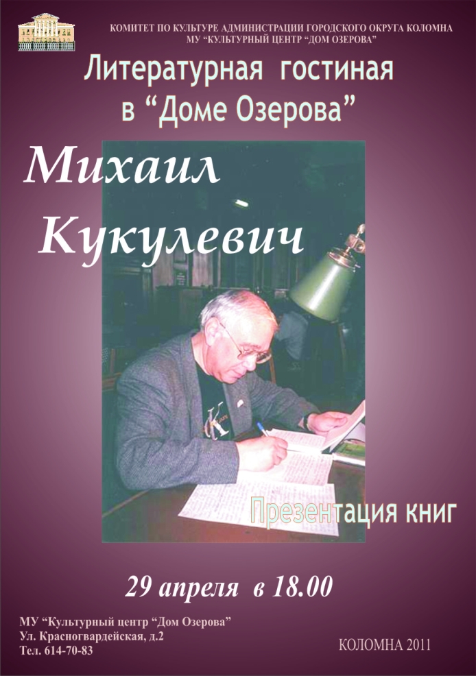    29 апреля в 18.00 в Культурном центре «Дом Озерова» в рамках проекта «Литературная гостиная в Доме Озерова» состоится   Творческий вечер члена Союза писателей России Михаила Кукулевича.